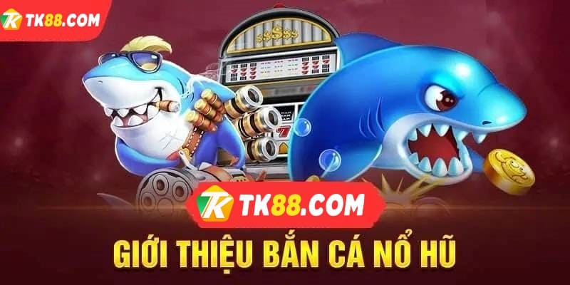 Giới thiệu bắn cá nổ hũ