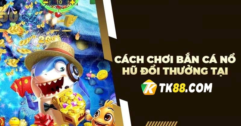 Tuyệt chiêu Bắn Cá Nổ Hũ TK88 bất bại