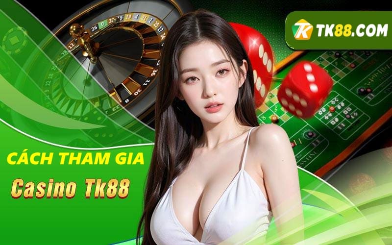 Cách tham gia một số trò chơi hay casino TK88