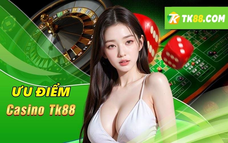 Ưu điểm khi tham gia live casino TK88