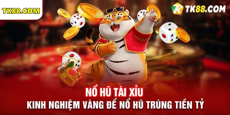 Mẹo chơi game tài xỉu nổ hũ trúng tiền tỷ