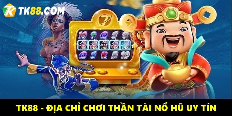 TK88 - Sự lựa chọn hoàn hảo để chơi nổ hũ Thần Tài